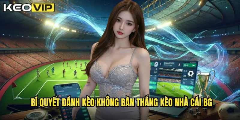 Đánh Kèo Không Bàn Thắng - An Toàn Và Hiệu Quả Tại kèo nhà cái bg 2 Bí quyết đánh kèo không bàn thắng kèo nhà cái bg