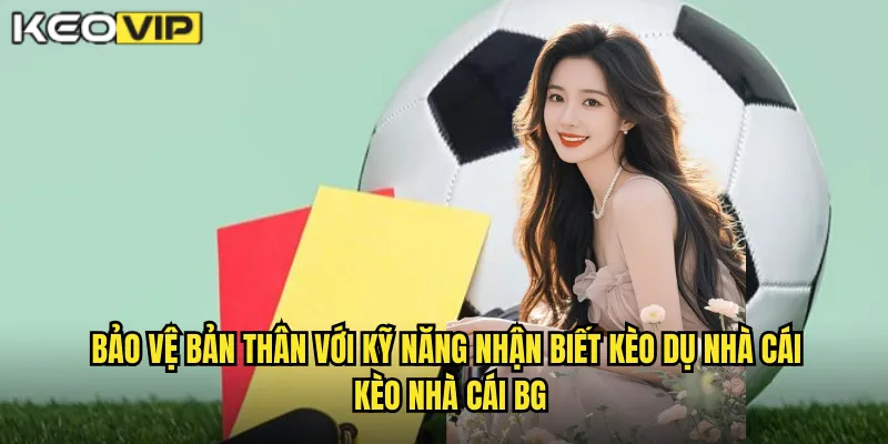 Nhận Biết Kèo Dụ Nhà Cái - Tránh Bẫy Để Thắng Chắc Tại kèo nhà cái bg 2 Bảo vệ bản thân với kỹ năng nhận biết kèo dụ nhà cái kèo nhà cái bg