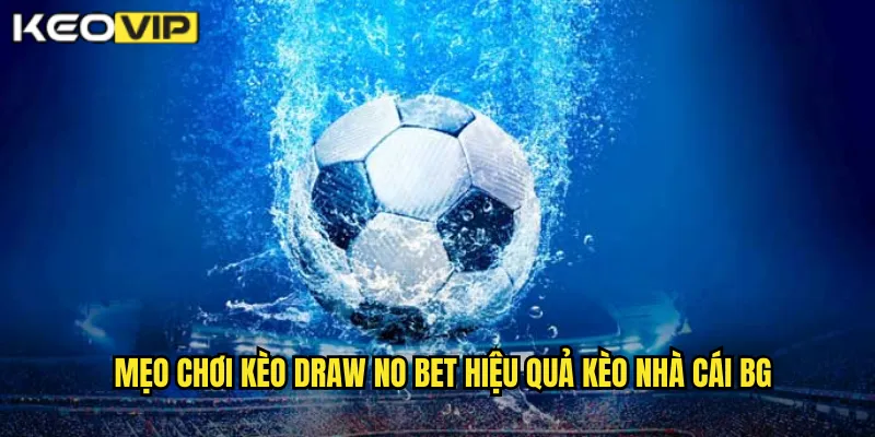 Kèo Draw No Bet kèo nhà cái bg - Cược An Toàn Hoàn Tiền Khi Hòa 2 Mẹo chơi kèo draw no bet hiệu quả kèo nhà cái bg