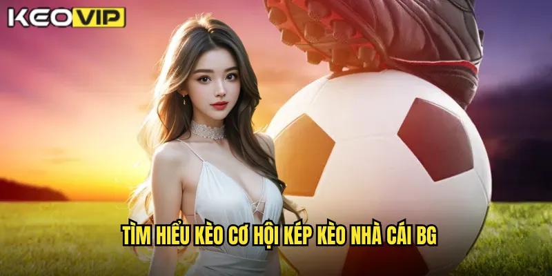 Kèo Cơ Hội Kép kèo nhà cái bg - An Toàn Hơn Cho Người Mới 1 Tìm hiểu kèo cơ hội kép kèo nhà cái bg